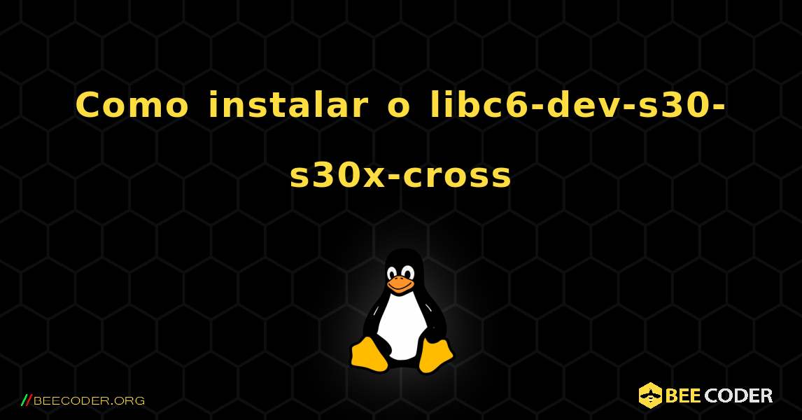 Como instalar o libc6-dev-s30-s30x-cross . Linux