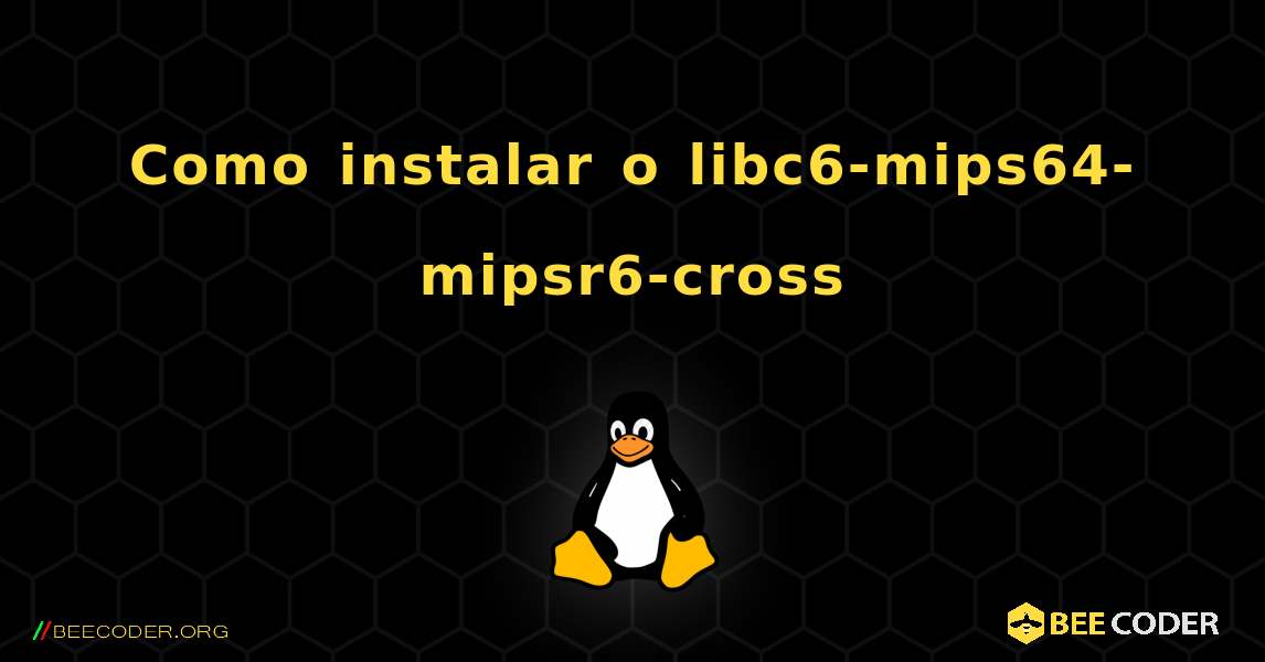 Como instalar o libc6-mips64-mipsr6-cross . Linux