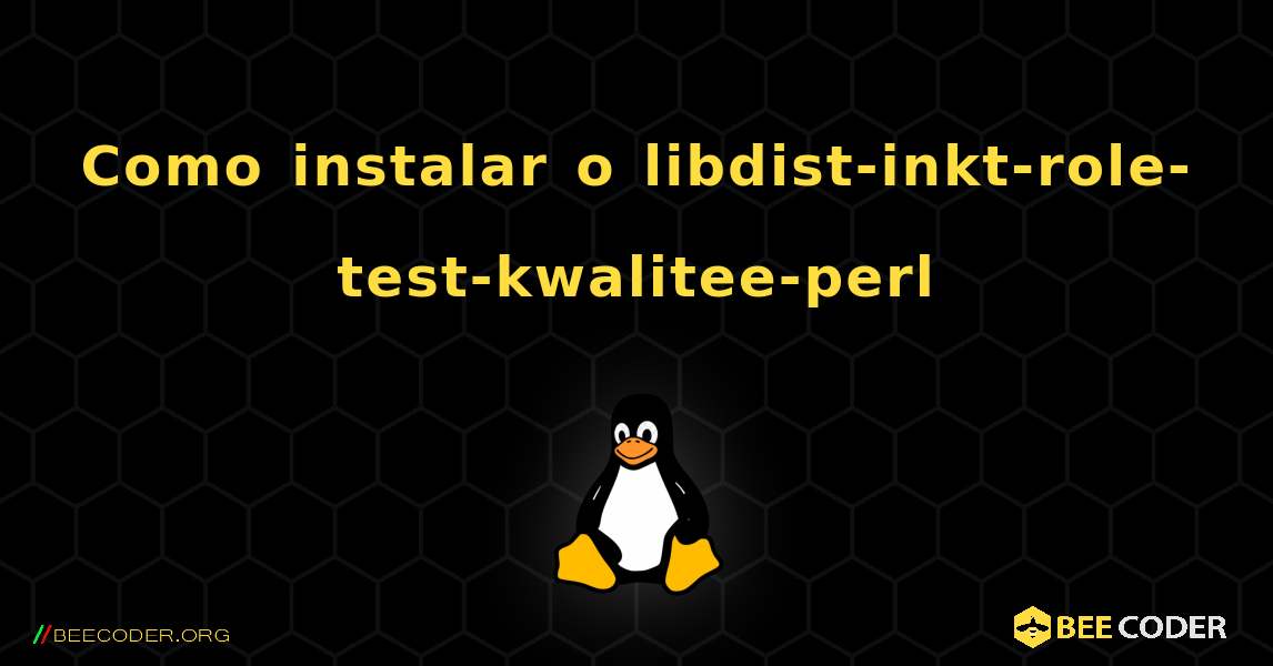 Como instalar o libdist-inkt-role-test-kwalitee-perl . Linux