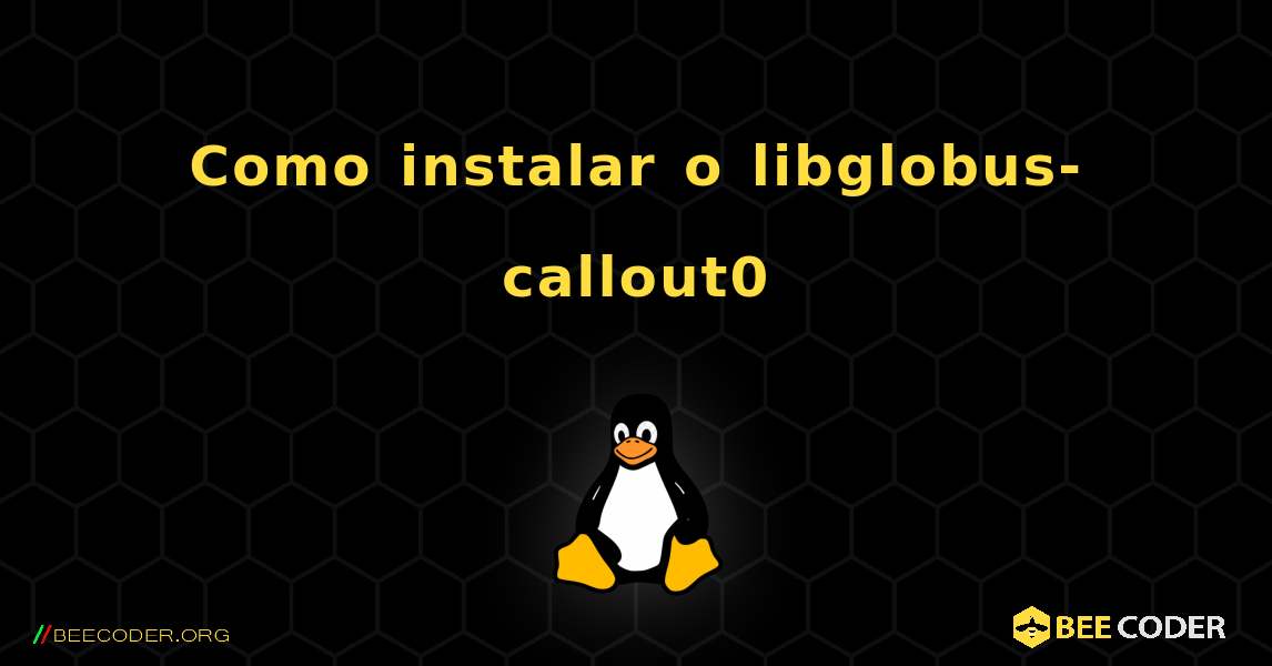 Como instalar o libglobus-callout0 . Linux