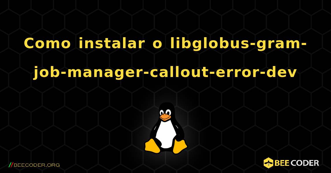 Como instalar o libglobus-gram-job-manager-callout-error-dev . Linux
