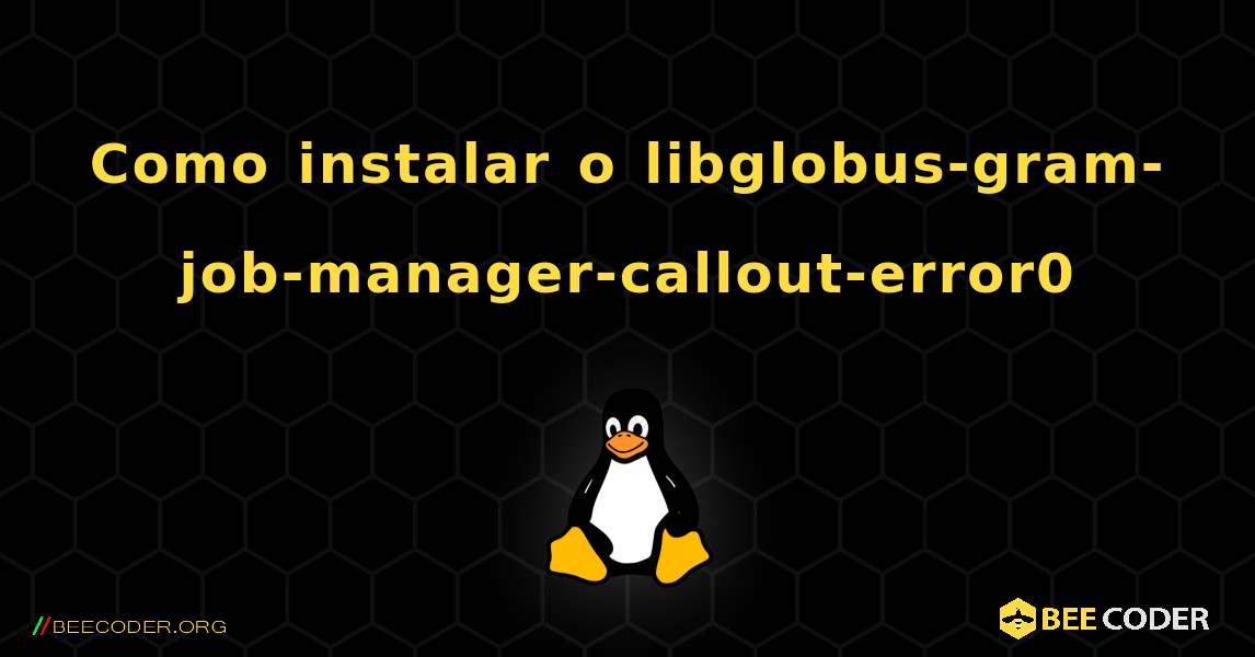Como instalar o libglobus-gram-job-manager-callout-error0 . Linux