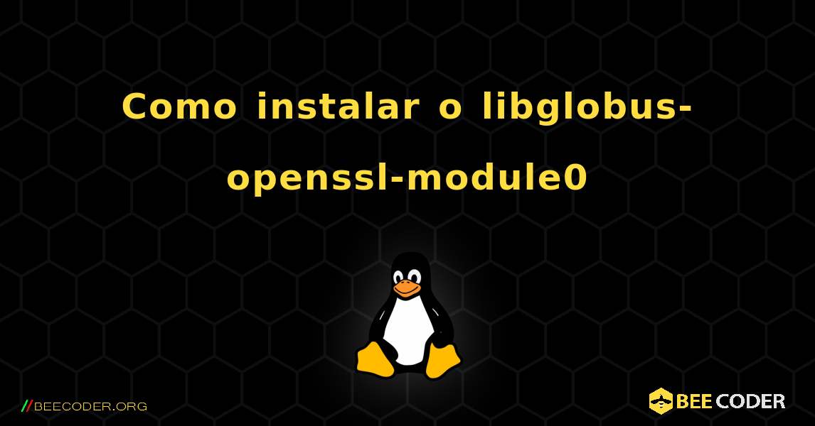 Como instalar o libglobus-openssl-module0 . Linux