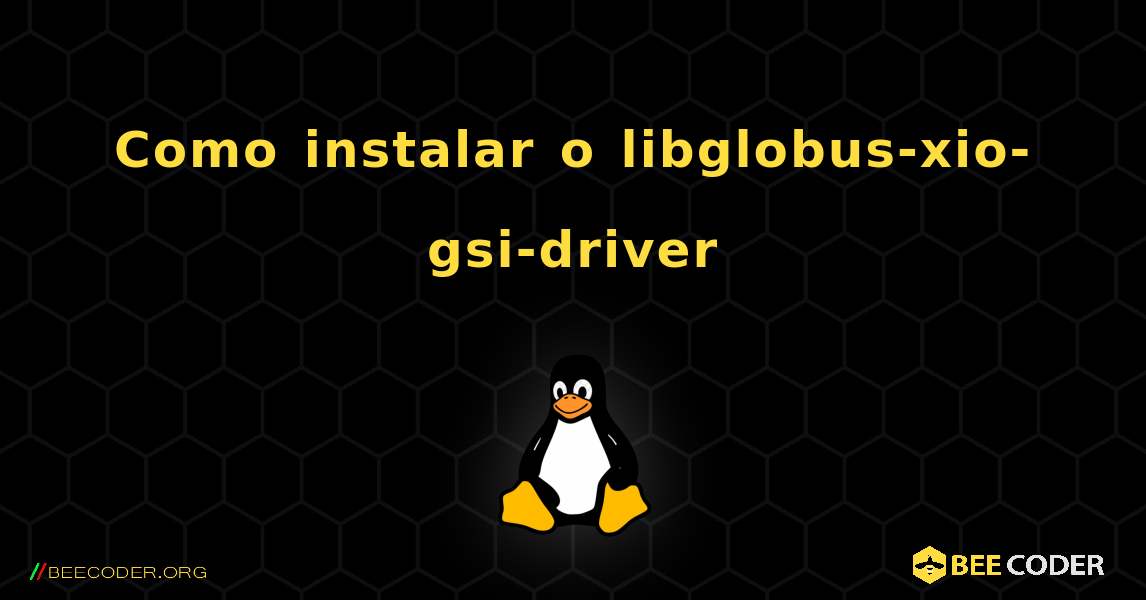 Como instalar o libglobus-xio-gsi-driver . Linux