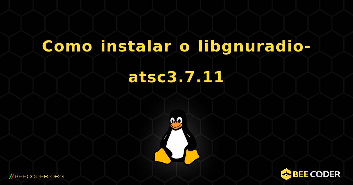 Como instalar o libgnuradio-atsc3.7.11 . Linux
