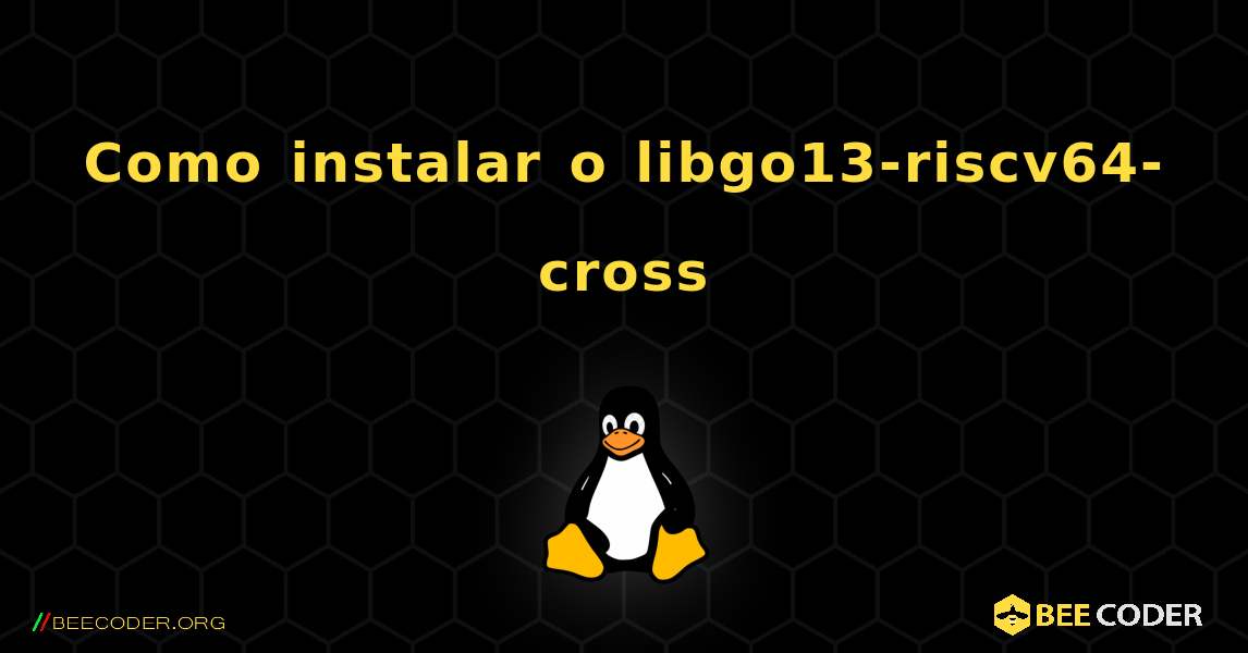Como instalar o libgo13-riscv64-cross . Linux