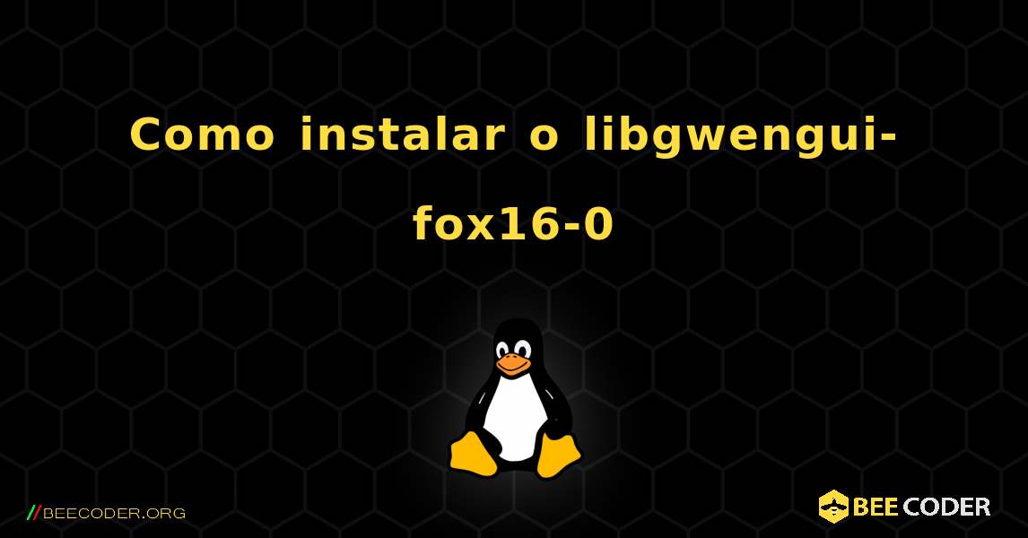 Como instalar o libgwengui-fox16-0 . Linux