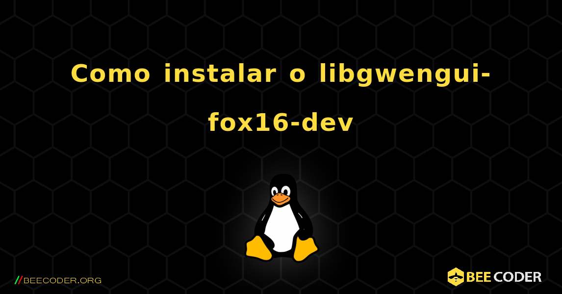 Como instalar o libgwengui-fox16-dev . Linux