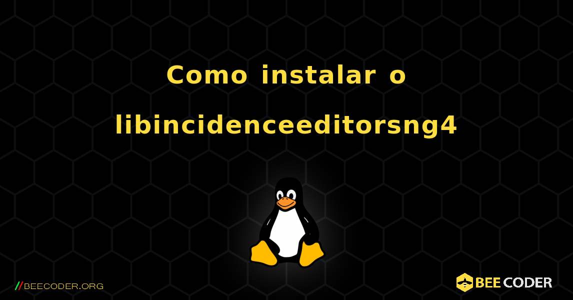 Como instalar o libincidenceeditorsng4 . Linux