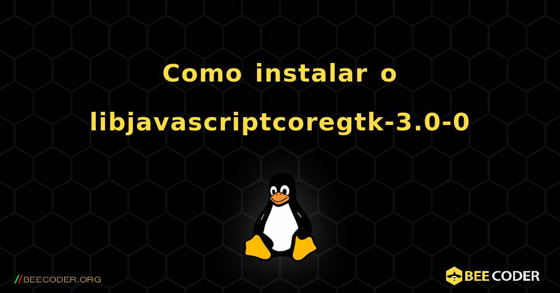Como instalar o libjavascriptcoregtk-3.0-0 . Linux