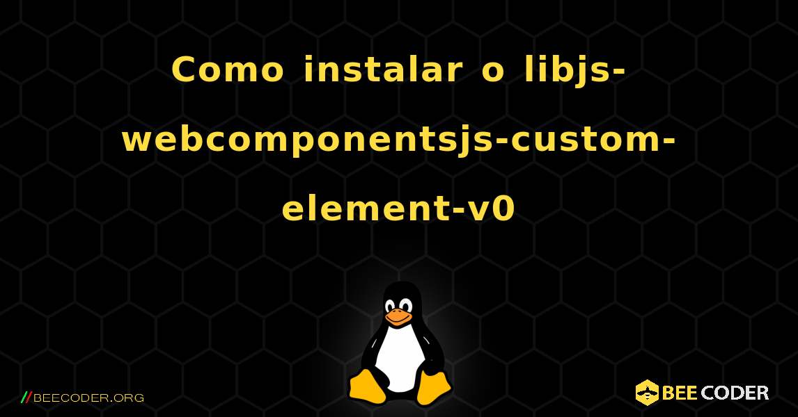 Como instalar o libjs-webcomponentsjs-custom-element-v0 . Linux