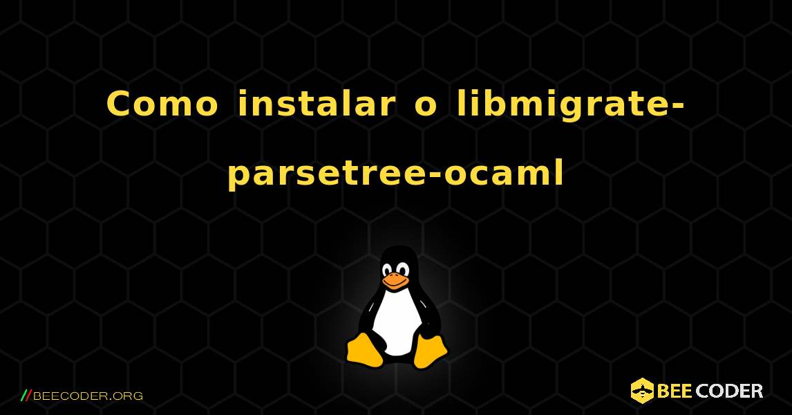 Como instalar o libmigrate-parsetree-ocaml . Linux