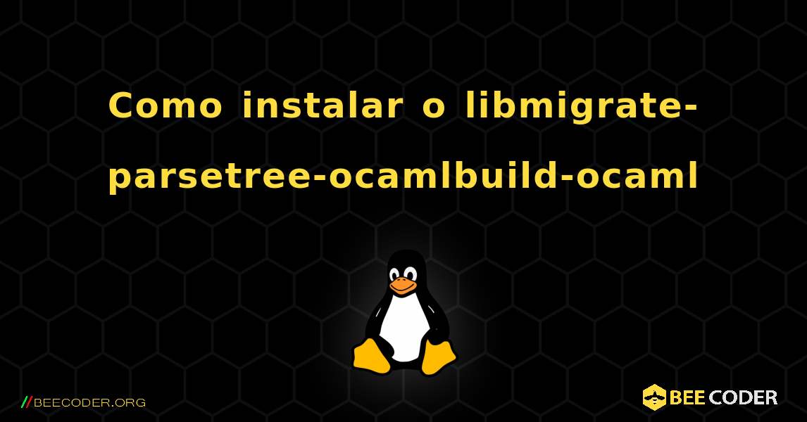 Como instalar o libmigrate-parsetree-ocamlbuild-ocaml . Linux