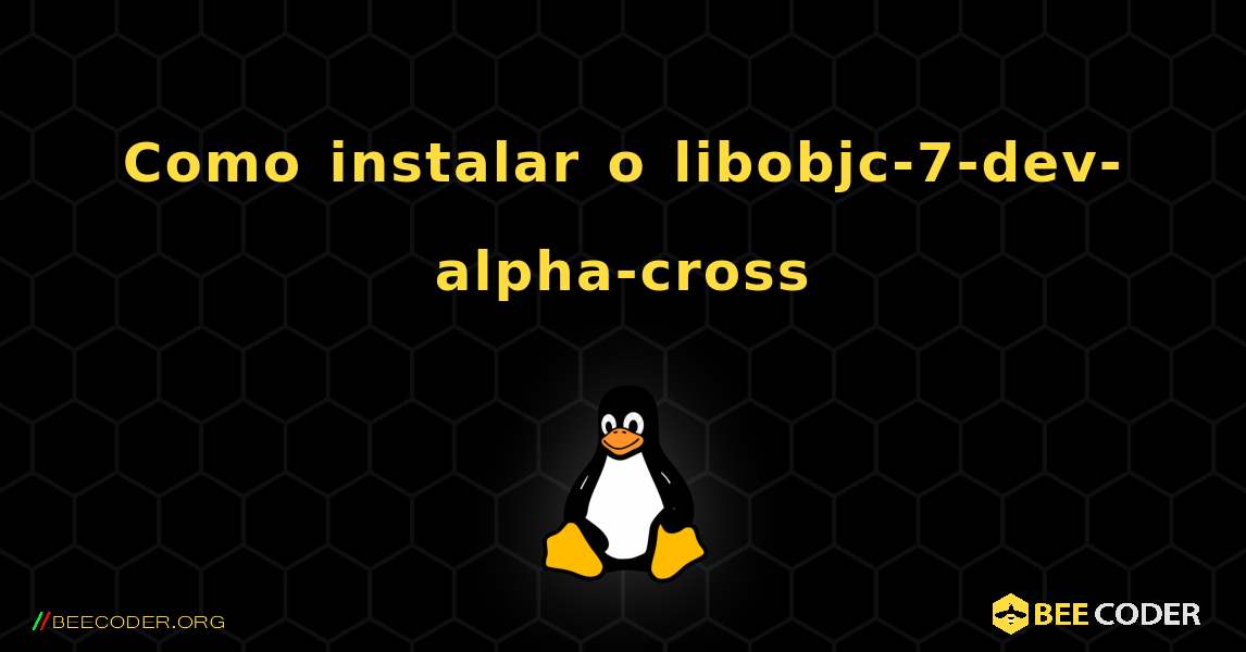 Como instalar o libobjc-7-dev-alpha-cross . Linux
