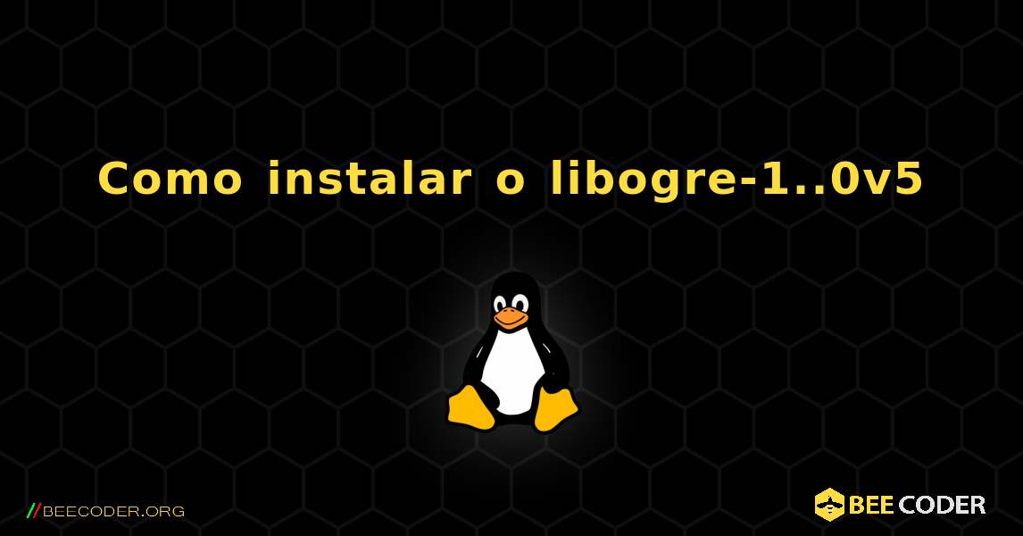Como instalar o libogre-1..0v5 . Linux