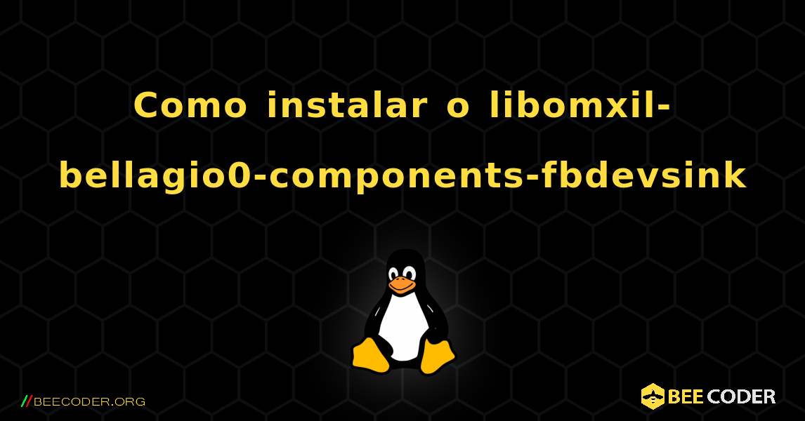 Como instalar o libomxil-bellagio0-components-fbdevsink . Linux