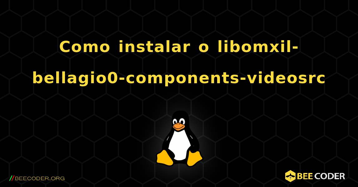 Como instalar o libomxil-bellagio0-components-videosrc . Linux