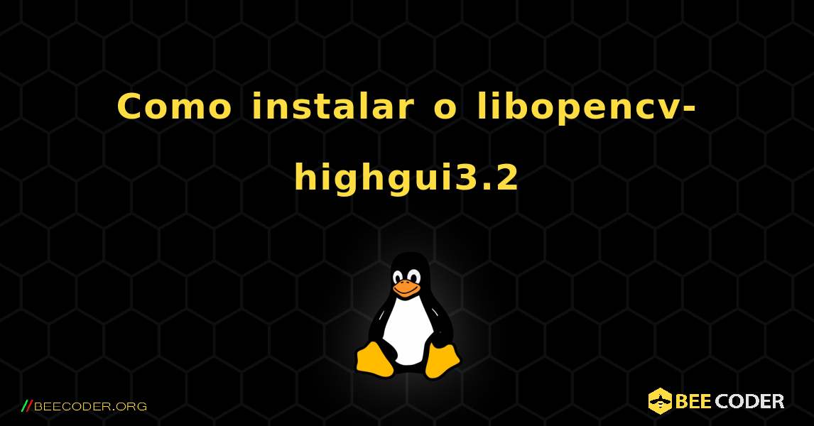 Como instalar o libopencv-highgui3.2 . Linux