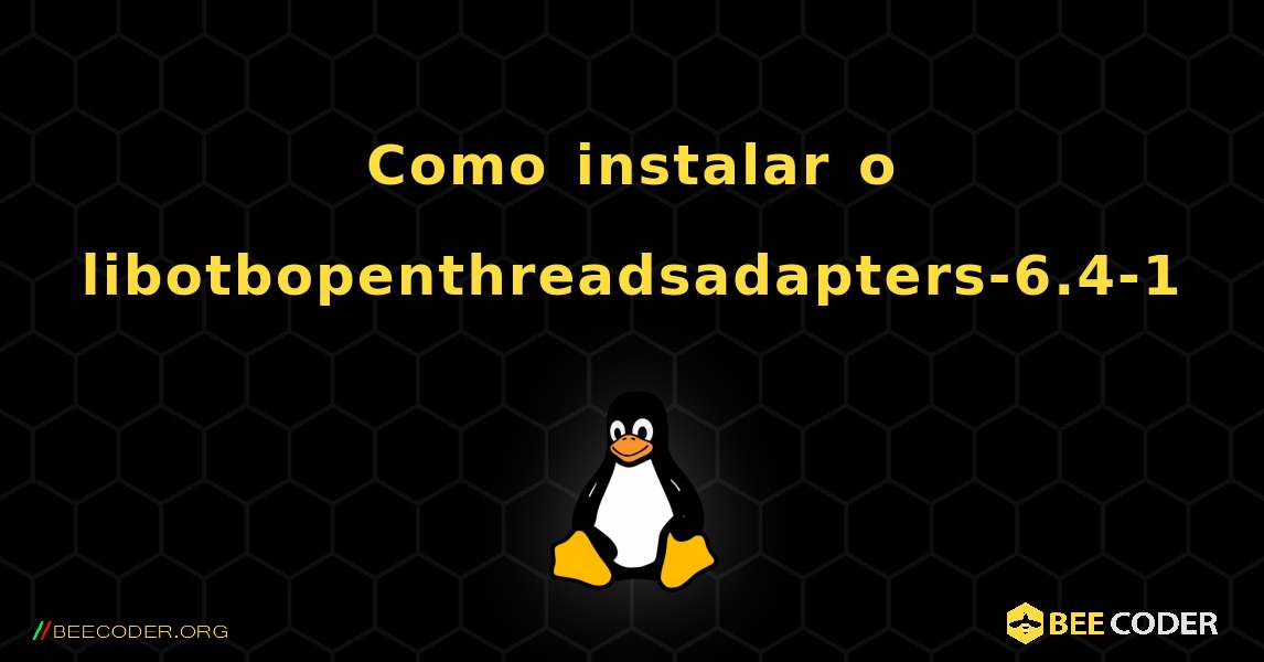 Como instalar o libotbopenthreadsadapters-6.4-1 . Linux