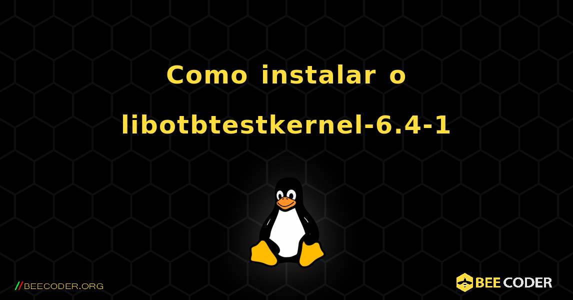 Como instalar o libotbtestkernel-6.4-1 . Linux