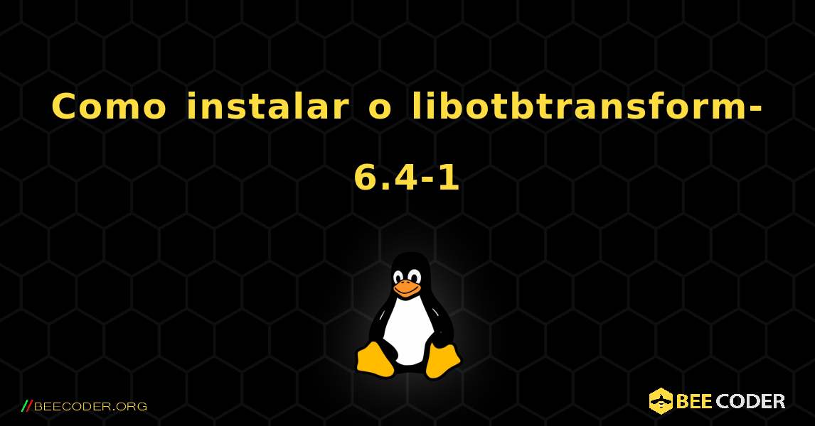 Como instalar o libotbtransform-6.4-1 . Linux