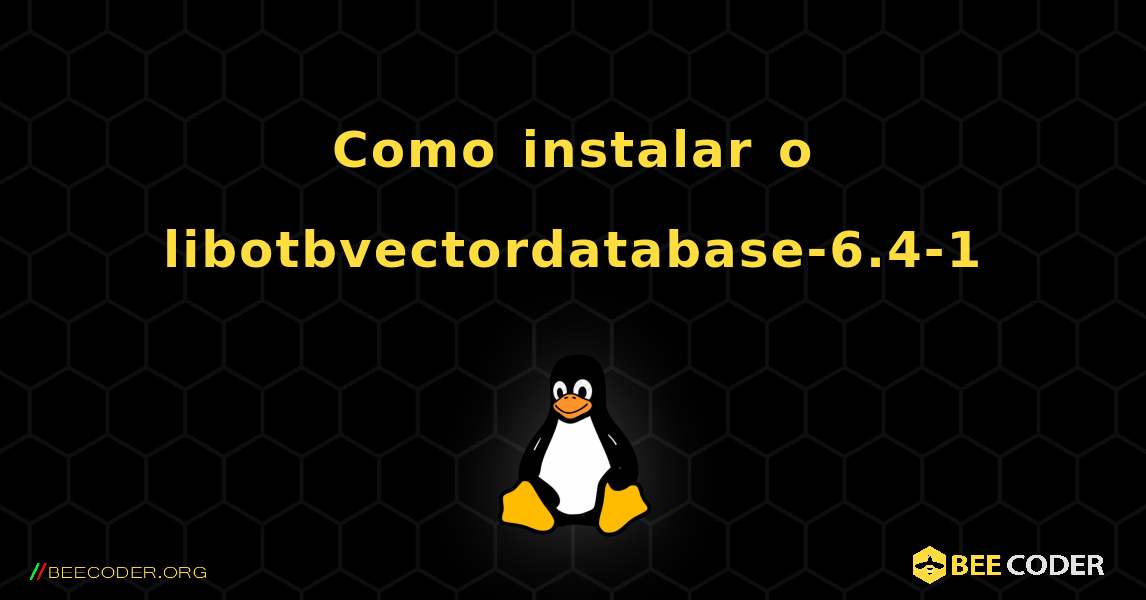 Como instalar o libotbvectordatabase-6.4-1 . Linux