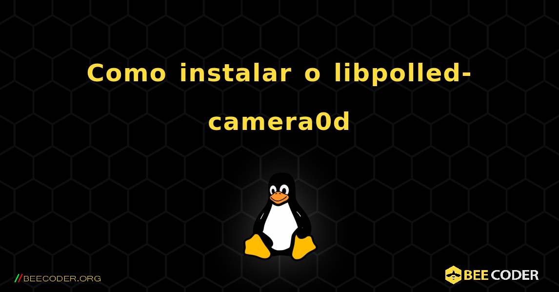 Como instalar o libpolled-camera0d . Linux