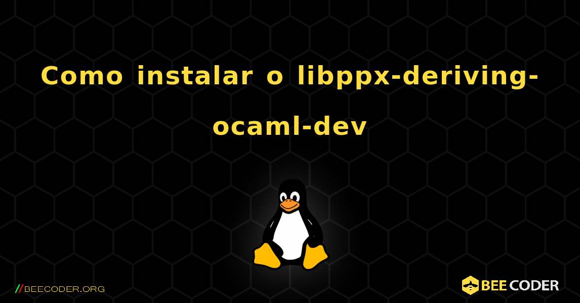 Como instalar o libppx-deriving-ocaml-dev . Linux