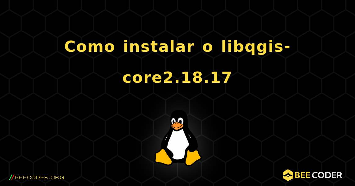 Como instalar o libqgis-core2.18.17 . Linux