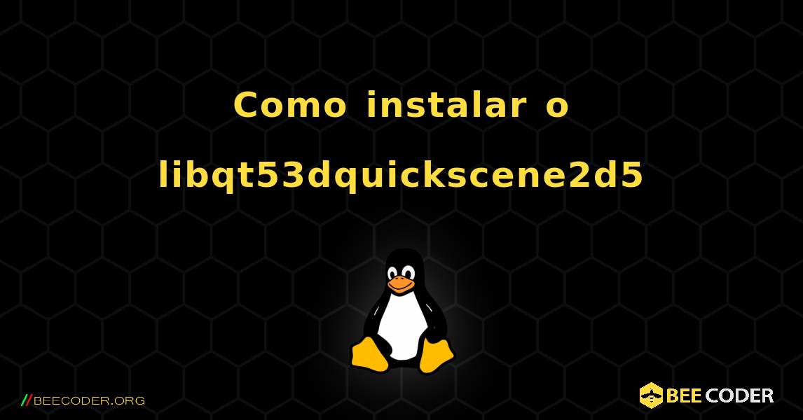 Como instalar o libqt53dquickscene2d5 . Linux