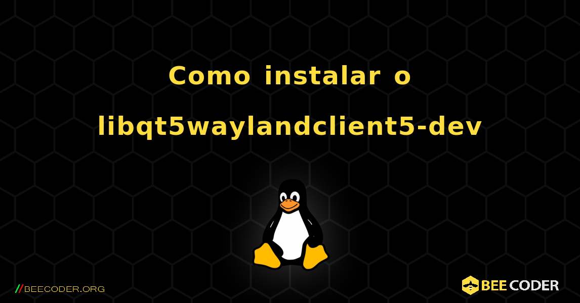 Como instalar o libqt5waylandclient5-dev . Linux