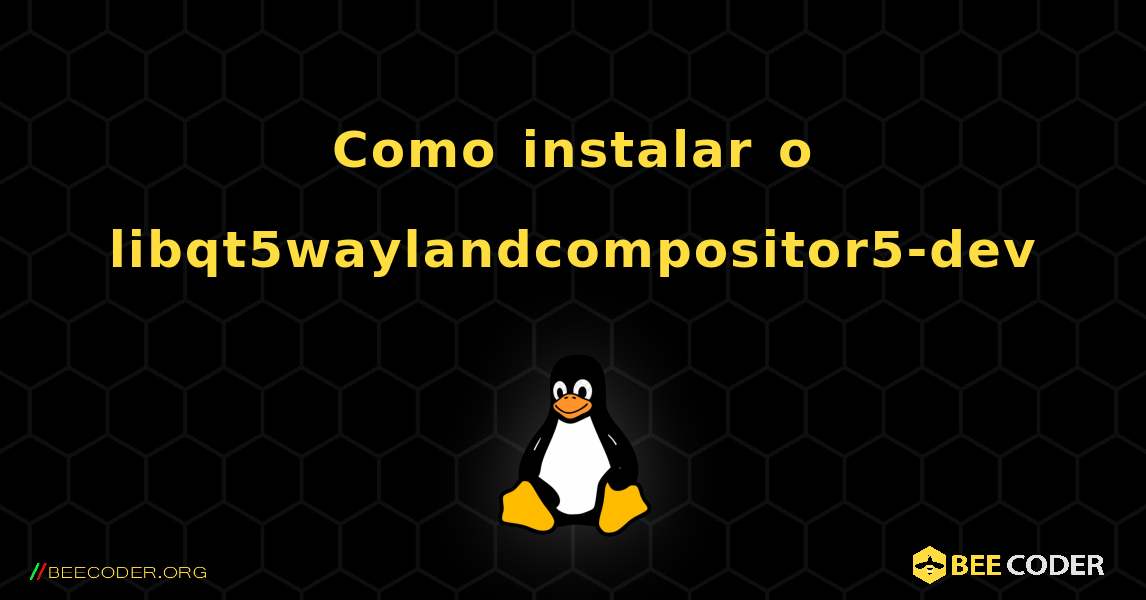 Como instalar o libqt5waylandcompositor5-dev . Linux