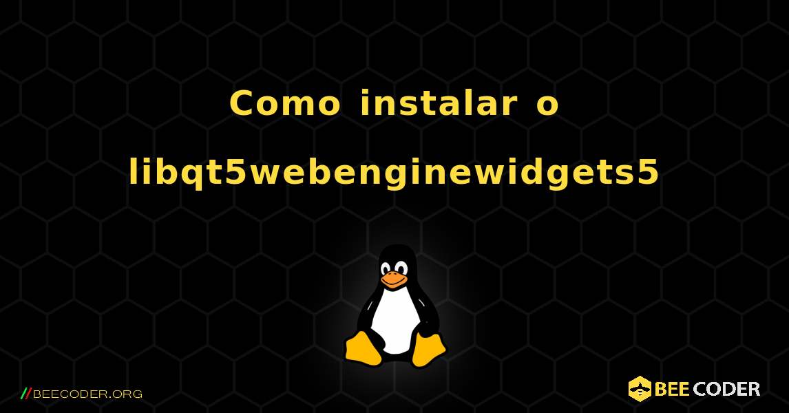 Como instalar o libqt5webenginewidgets5 . Linux