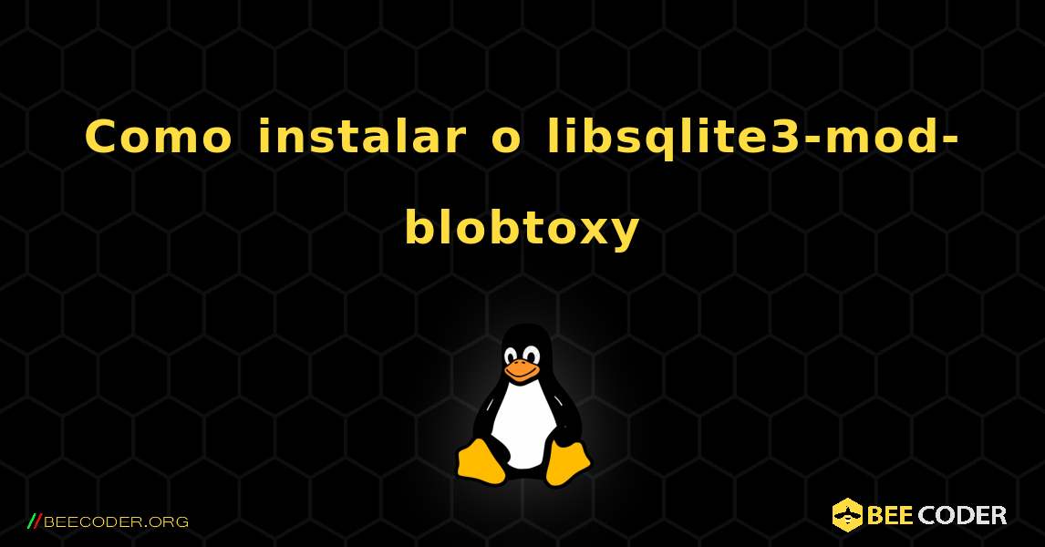 Como instalar o libsqlite3-mod-blobtoxy . Linux