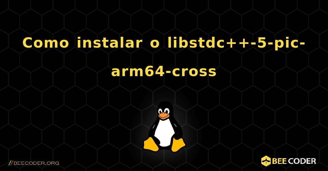 Como instalar o libstdc++-5-pic-arm64-cross . Linux
