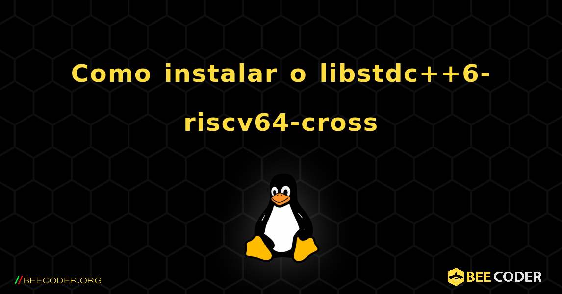 Como instalar o libstdc++6-riscv64-cross . Linux