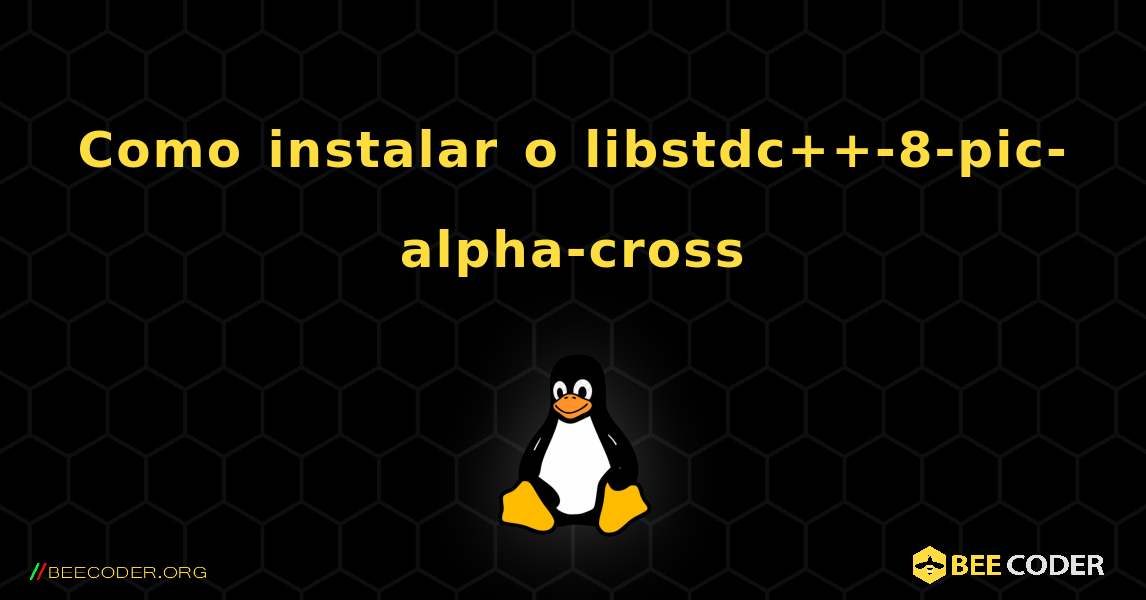 Como instalar o libstdc++-8-pic-alpha-cross . Linux