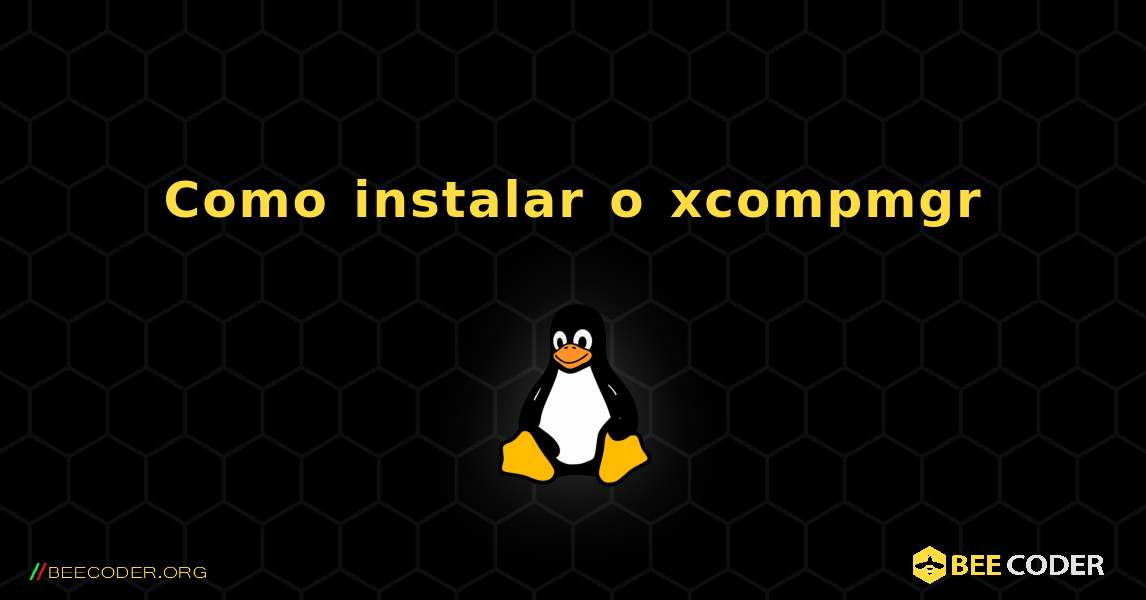 Como instalar o xcompmgr . Linux