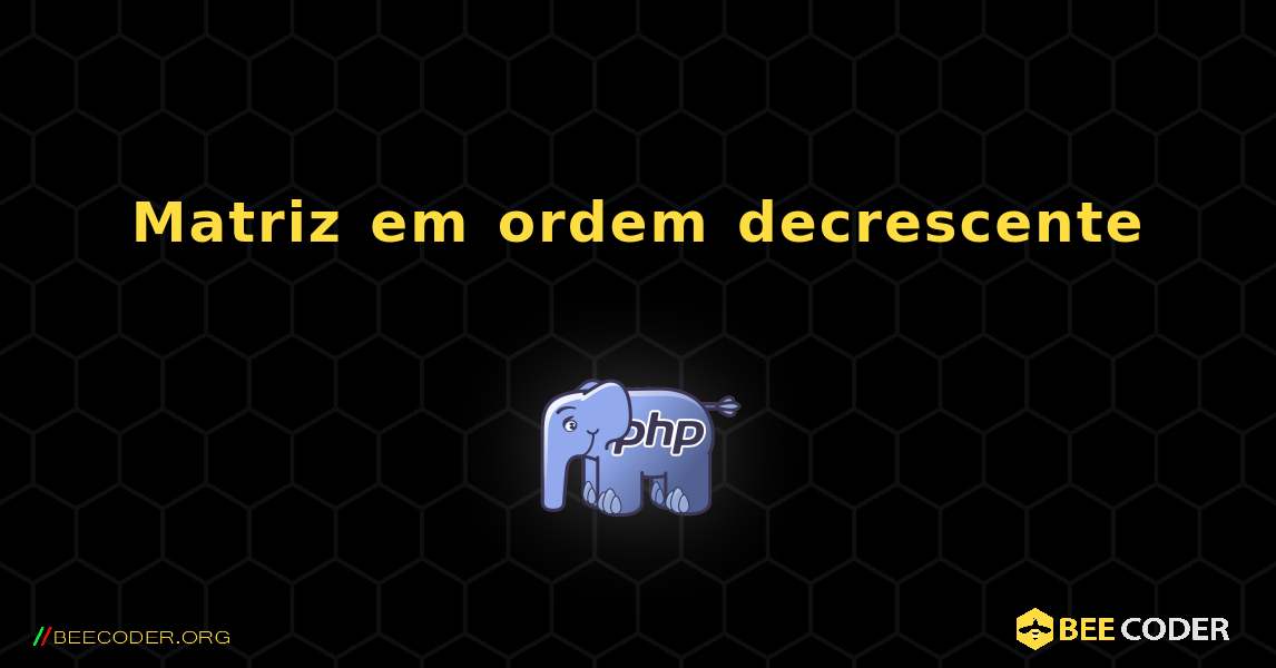 Matriz em ordem decrescente. PHP