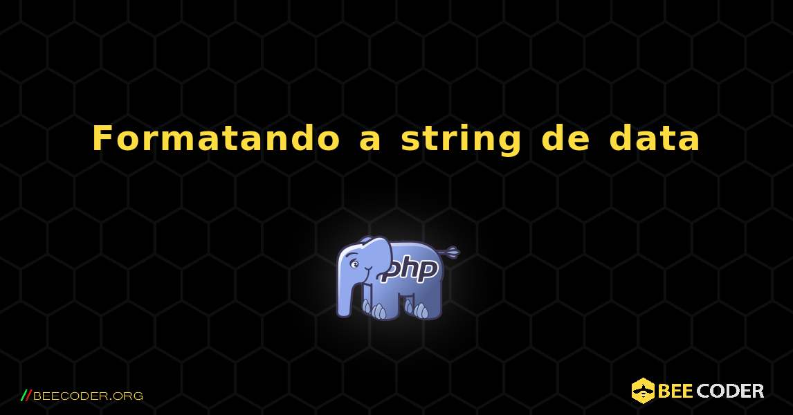Formatando a string de data. PHP