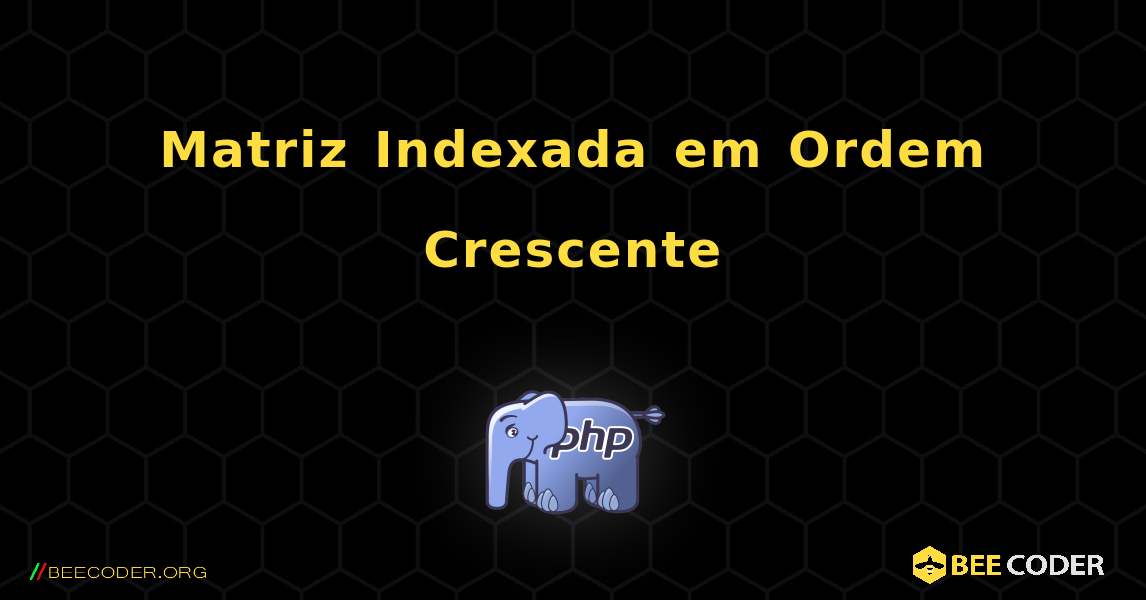 Matriz Indexada em Ordem Crescente. PHP