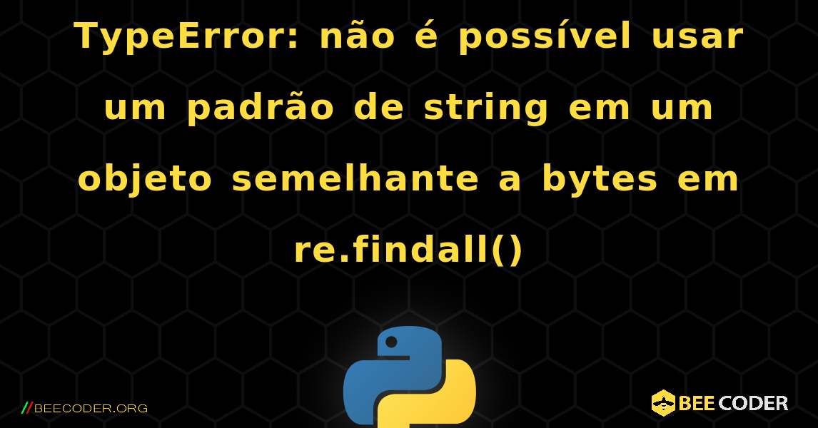 TypeError: não é possível usar um padrão de string em um objeto semelhante a bytes em re.findall(). Python