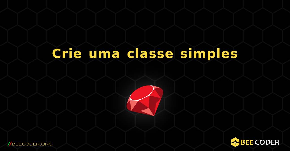 Crie uma classe simples. Ruby