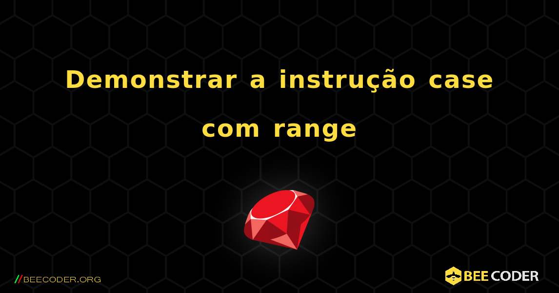 Demonstrar a instrução case com range. Ruby