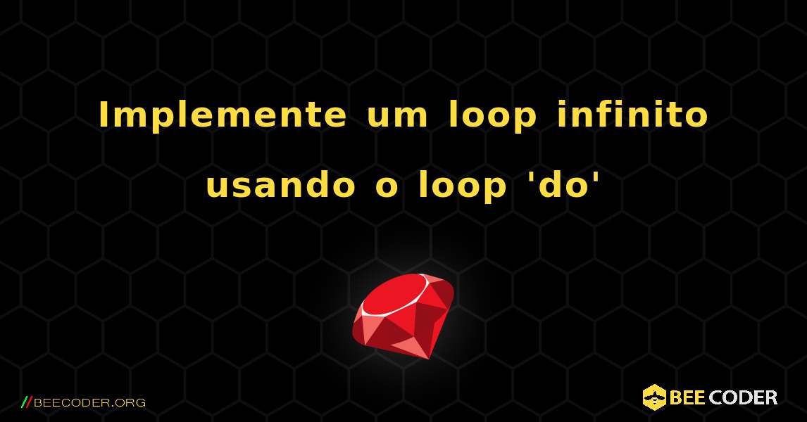 Implemente um loop infinito usando o loop 'do'. Ruby