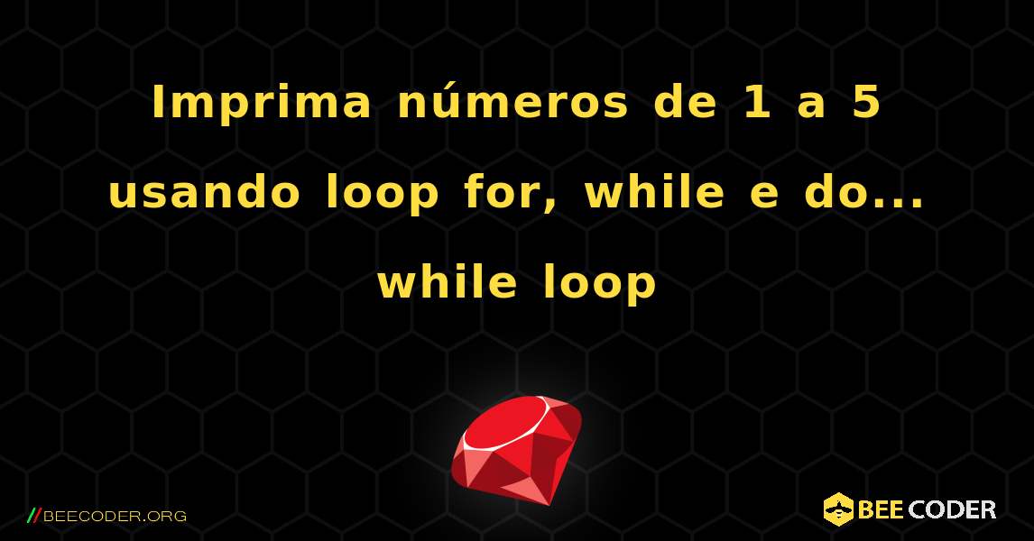 Imprima números de 1 a 5 usando loop for, while e do... while loop. Ruby