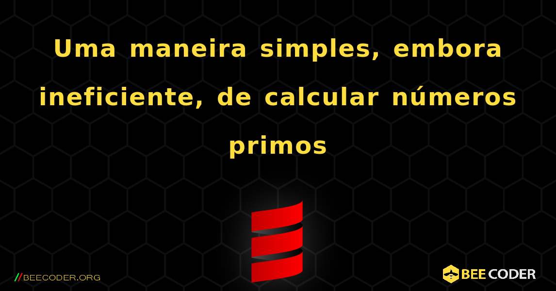 Uma maneira simples, embora ineficiente, de calcular números primos. Scala