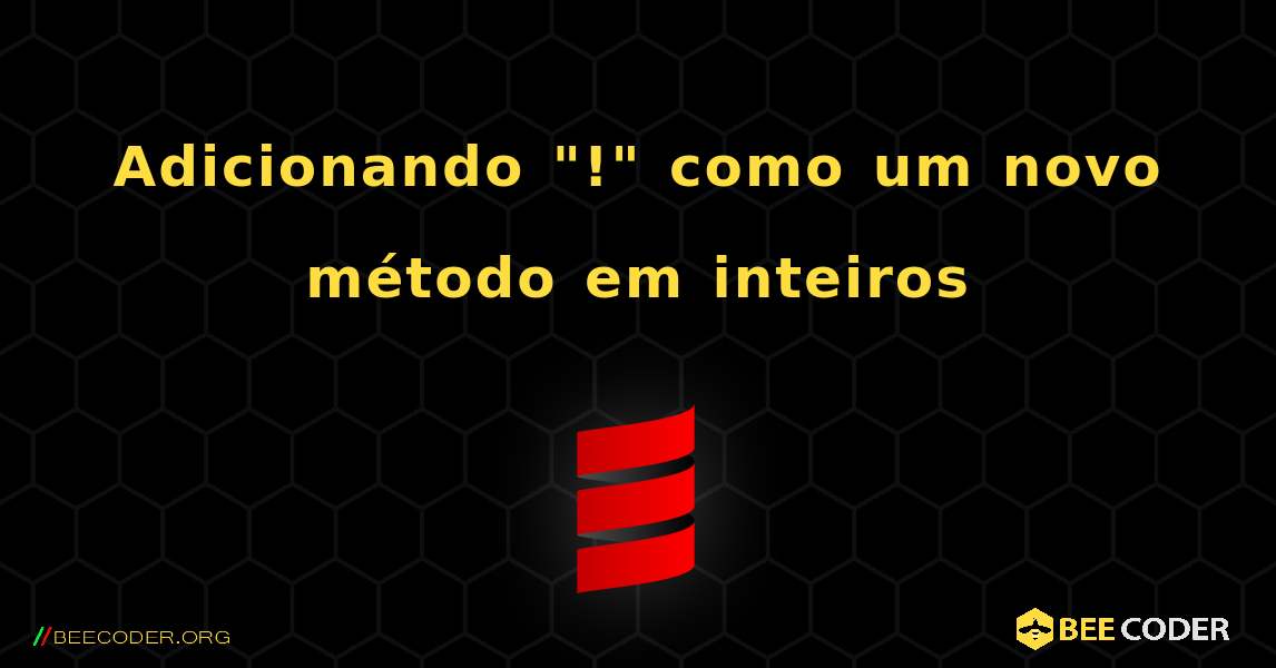 Adicionando "!" como um novo método em inteiros. Scala