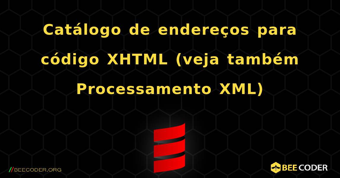 Catálogo de endereços para código XHTML (veja também Processamento XML). Scala