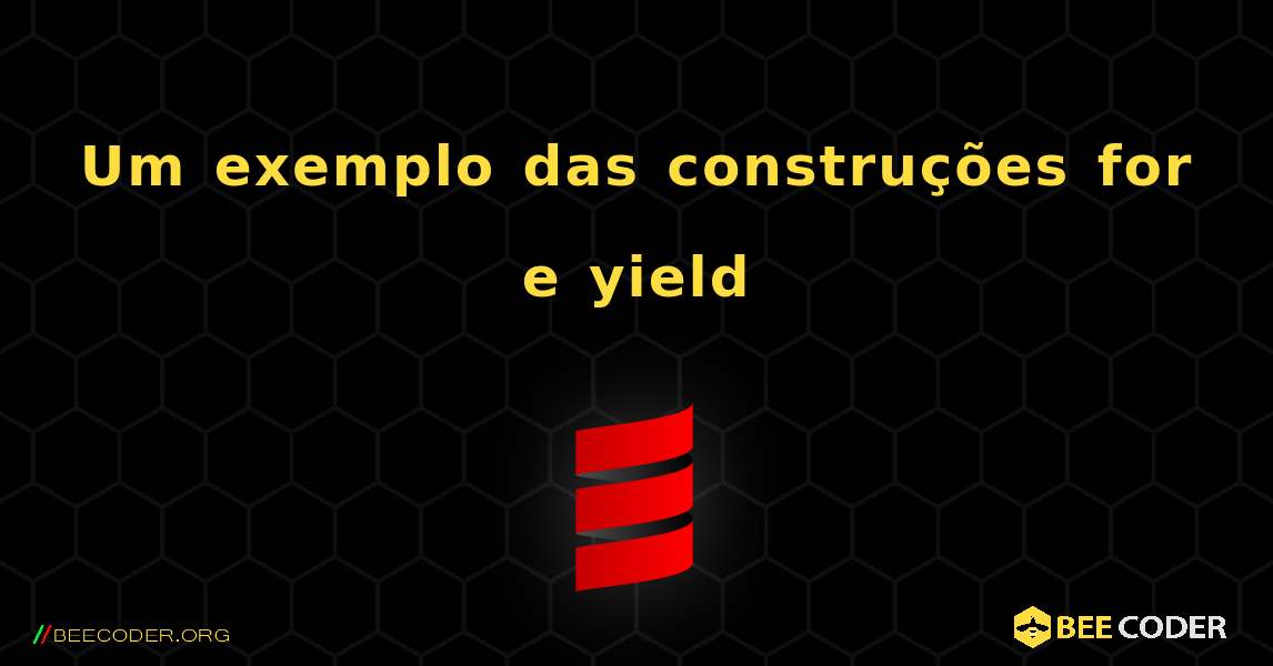 Um exemplo das construções for e yield. Scala